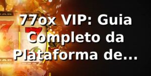 77ox VIP: Guia Completo da Plataforma de Apostas ✅