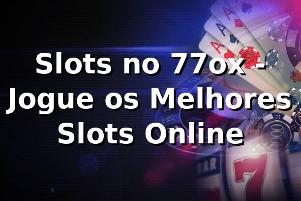Slots no 77ox - Jogue os Melhores Slots Online